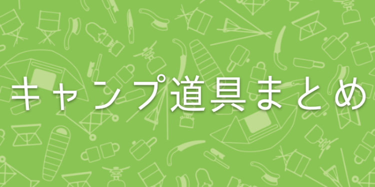 キャンプ道具まとめ！